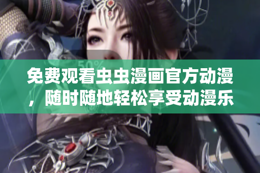 免费观看虫虫漫画官方动漫，随时随地轻松享受动漫乐趣！