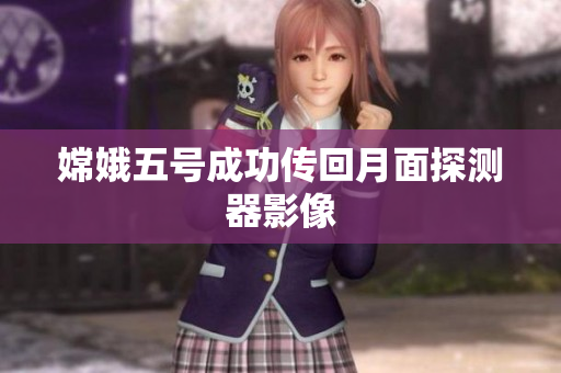 嫦娥五号成功传回月面探测器影像