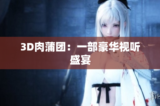 3D肉蒲团：一部豪华视听盛宴