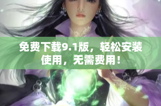 免费下载9.1版，轻松安装使用，无需费用！