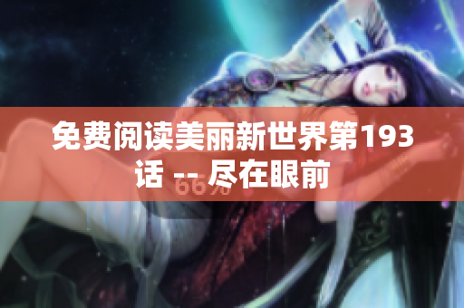 免费阅读美丽新世界第193话 -- 尽在眼前