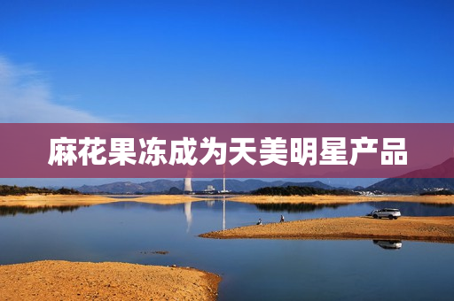麻花果冻成为天美明星产品