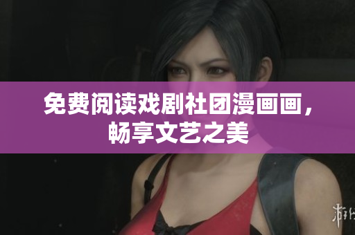 免费阅读戏剧社团漫画画，畅享文艺之美