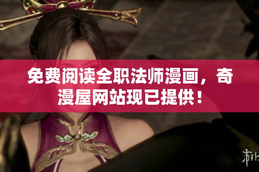 免费阅读全职法师漫画，奇漫屋网站现已提供！
