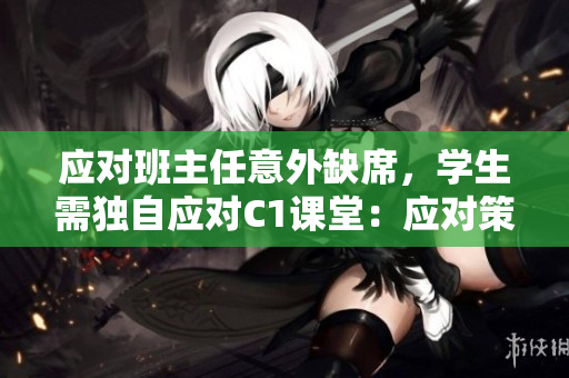 应对班主任意外缺席，学生需独自应对C1课堂：应对策略与建议