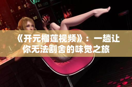 《开元榴莲视频》：一趟让你无法割舍的味觉之旅