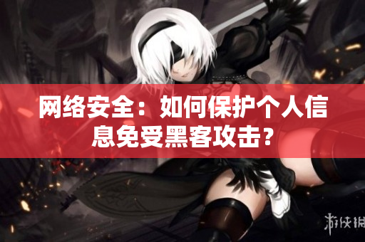 网络安全：如何保护个人信息免受黑客攻击？