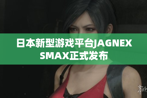 日本新型游戏平台JAGNEXSMAX正式发布