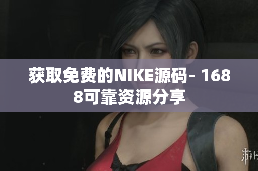 获取免费的NIKE源码- 1688可靠资源分享