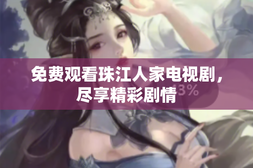 免费观看珠江人家电视剧，尽享精彩剧情