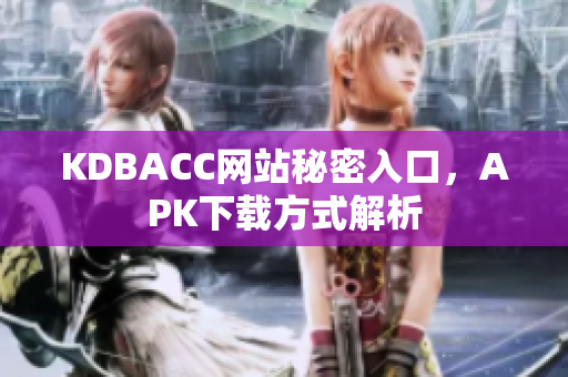 KDBACC网站秘密入口，APK下载方式解析