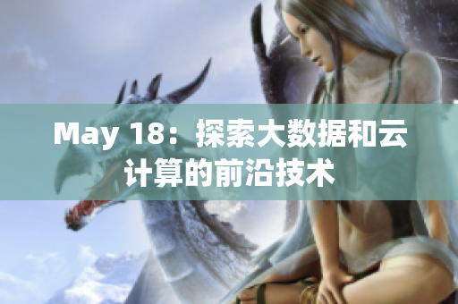 May 18：探索大数据和云计算的前沿技术