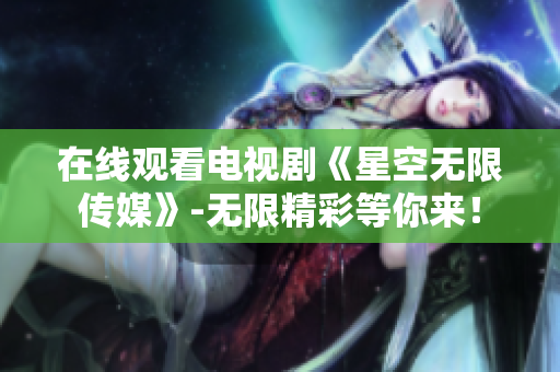 在线观看电视剧《星空无限传媒》-无限精彩等你来！