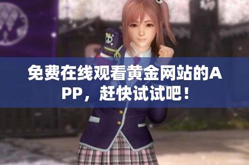 免费在线观看黄金网站的APP，赶快试试吧！