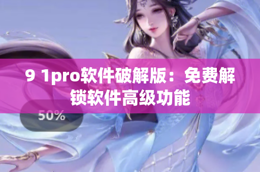 9 1pro软件破解版：免费解锁软件高级功能