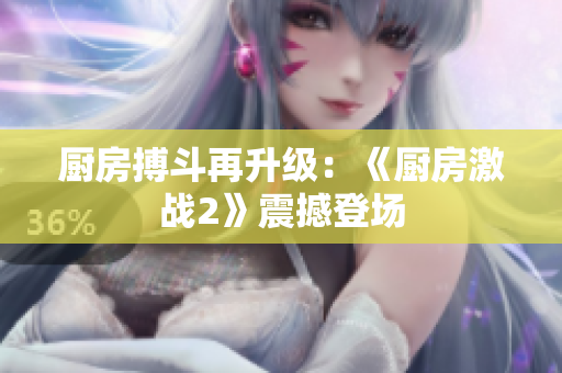 厨房搏斗再升级：《厨房激战2》震撼登场