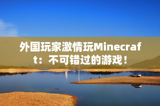 外国玩家激情玩Minecraft：不可错过的游戏！