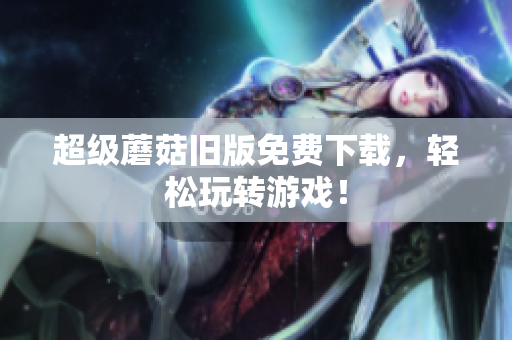 超级蘑菇旧版免费下载，轻松玩转游戏！