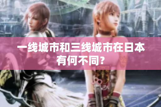 一线城市和三线城市在日本有何不同？