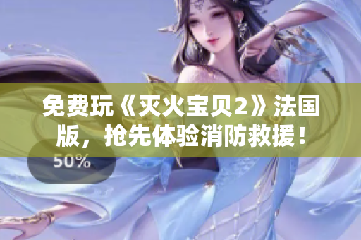 免费玩《灭火宝贝2》法国版，抢先体验消防救援！