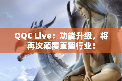 QQC Live：功能升级，将再次颠覆直播行业！