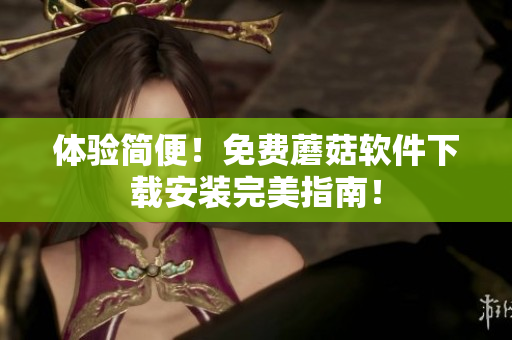 体验简便！免费蘑菇软件下载安装完美指南！
