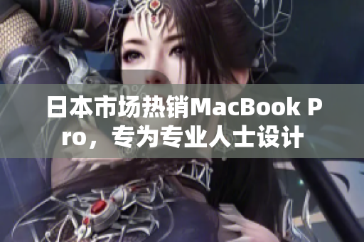 日本市场热销MacBook Pro，专为专业人士设计