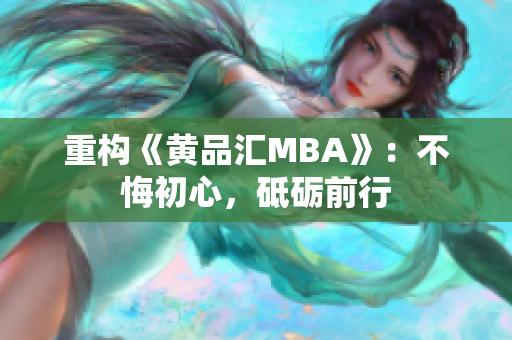 重构《黄品汇MBA》：不悔初心，砥砺前行