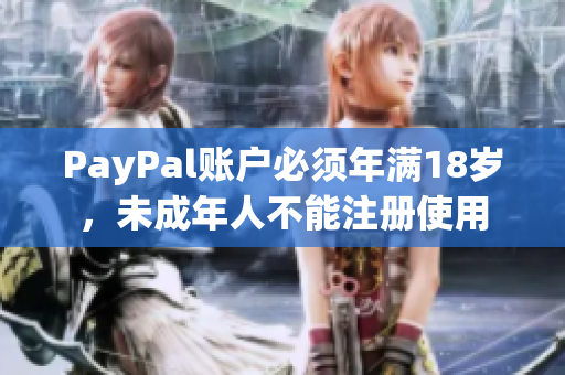 PayPal账户必须年满18岁，未成年人不能注册使用