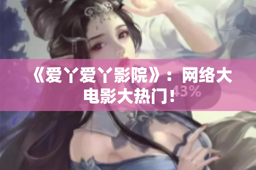 《爱丫爱丫影院》：网络大电影大热门！