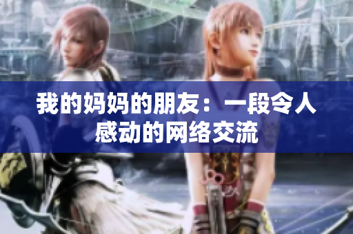 我的妈妈的朋友：一段令人感动的网络交流