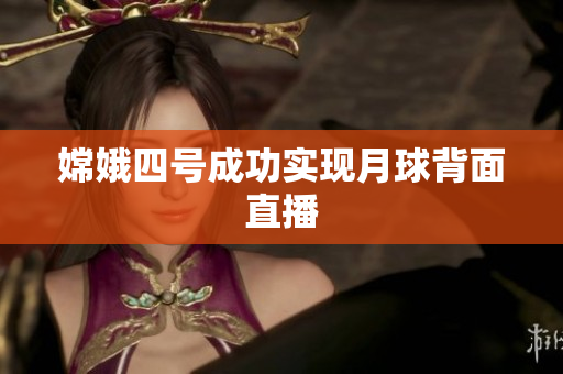 嫦娥四号成功实现月球背面直播