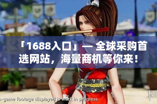 「1688入口」— 全球采购首选网站，海量商机等你来！