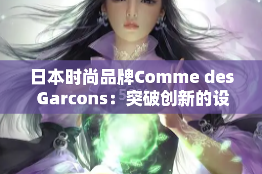 日本时尚品牌Comme des Garcons：突破创新的设计