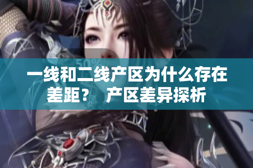 一线和二线产区为什么存在差距？  产区差异探析