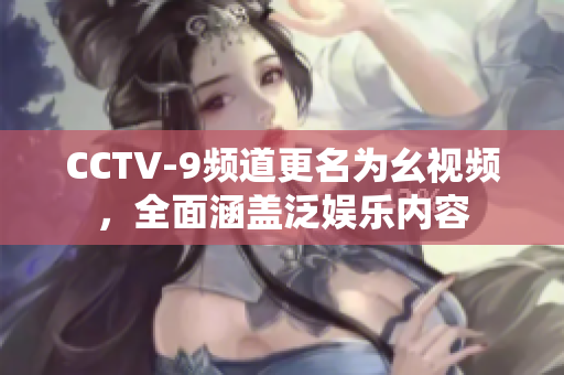 CCTV-9频道更名为幺视频，全面涵盖泛娱乐内容