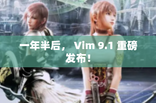 一年半后， Vim 9.1 重磅发布！