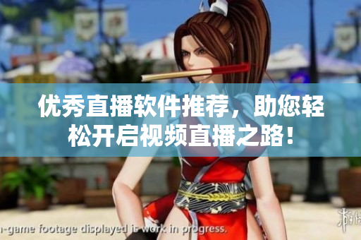优秀直播软件推荐，助您轻松开启视频直播之路！