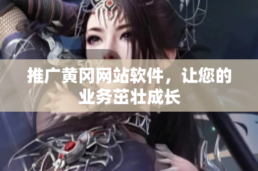 推广黄冈网站软件，让您的业务茁壮成长
