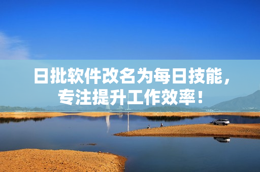 日批软件改名为每日技能，专注提升工作效率！