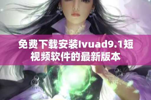 免费下载安装Ivuad9.1短视频软件的最新版本