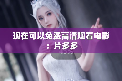 现在可以免费高清观看电影：片多多