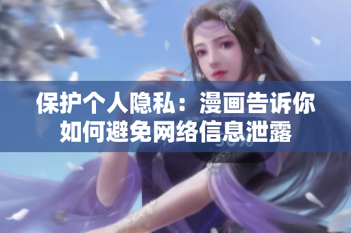保护个人隐私：漫画告诉你如何避免网络信息泄露