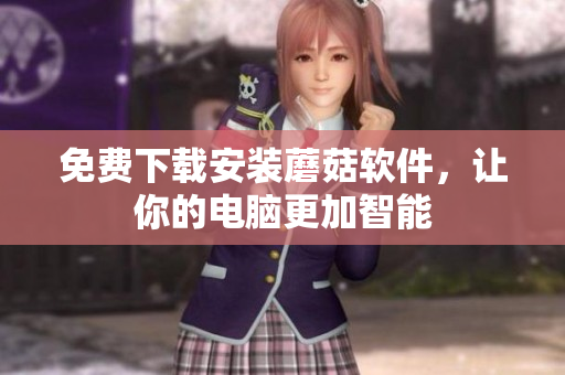 免费下载安装蘑菇软件，让你的电脑更加智能