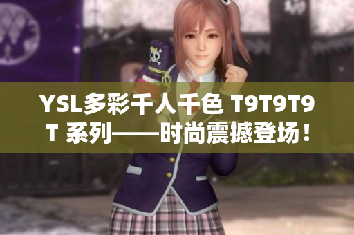 YSL多彩千人千色 T9T9T9T 系列——时尚震撼登场！