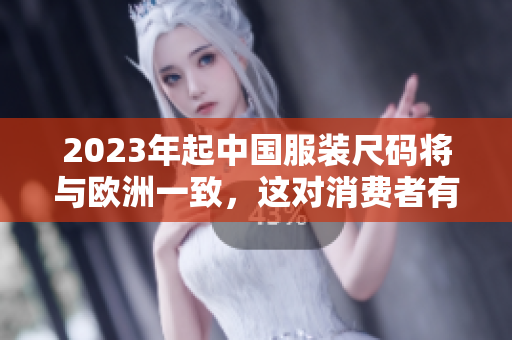 2023年起中国服装尺码将与欧洲一致，这对消费者有何影响？