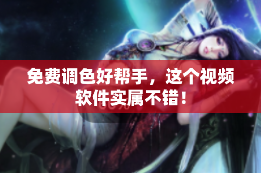 免费调色好帮手，这个视频软件实属不错！
