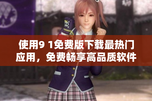 使用9 1免费版下载最热门应用，免费畅享高品质软件。