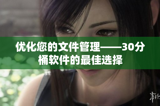 优化您的文件管理——30分桶软件的最佳选择