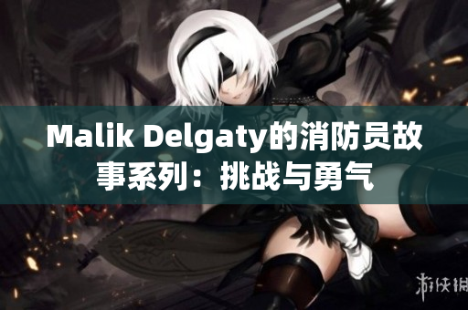 Malik Delgaty的消防员故事系列：挑战与勇气